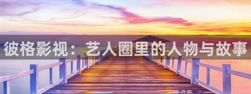 七七影院免费观看：彼格影视：艺人圈里的人物与故事