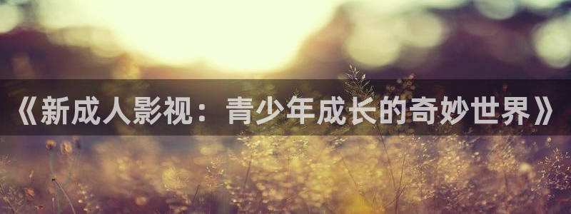 七七影视大全：《新成人影视：青少年成长的奇妙世界》