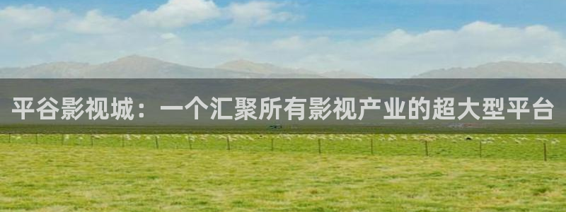 色七七影视：平谷影视城：一个汇聚所有影视产业的超大型平台